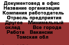 Документовед в офис › Название организации ­ Компания-работодатель › Отрасль предприятия ­ Другое › Минимальный оклад ­ 1 - Все города Работа » Вакансии   . Томская обл.